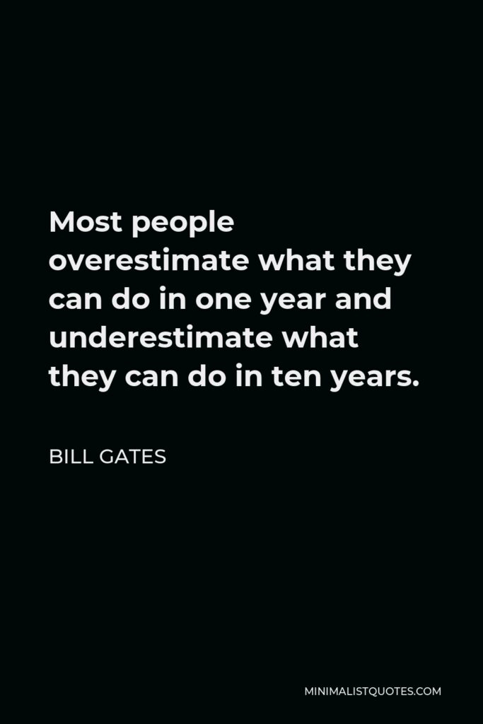 Bill Gates Quote - Most people overestimate what they can do in one year and underestimate what they can do in ten years.