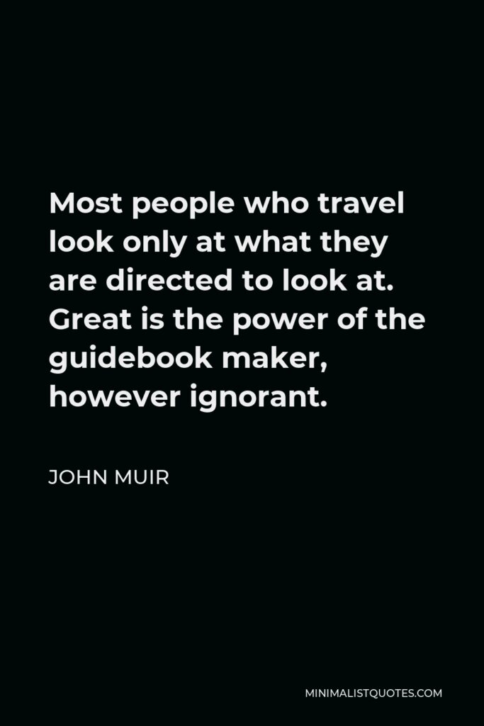 John Muir Quote - Most people who travel look only at what they are directed to look at. Great is the power of the guidebook maker, however ignorant.