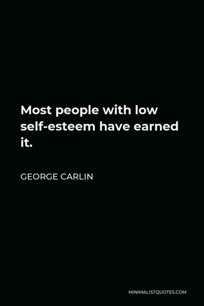 George Carlin Quote - Most people with low self-esteem have earned it.