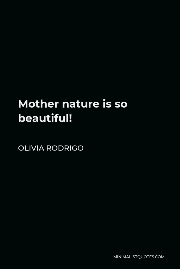 Olivia Rodrigo Quote - Mother nature is so beautiful!