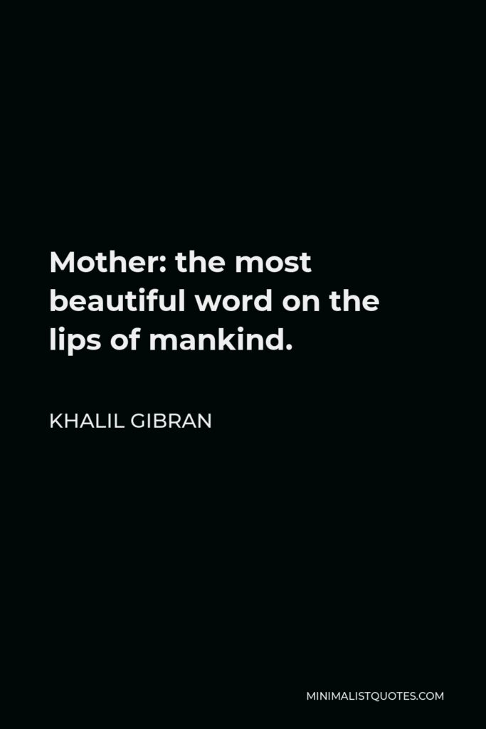 Khalil Gibran Quote - Mother: the most beautiful word on the lips of mankind.