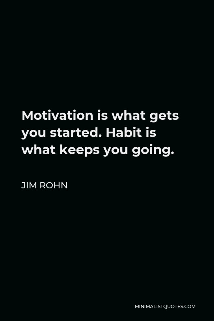 Jim Rohn Quote - Motivation is what gets you started. Habit is what keeps you going.
