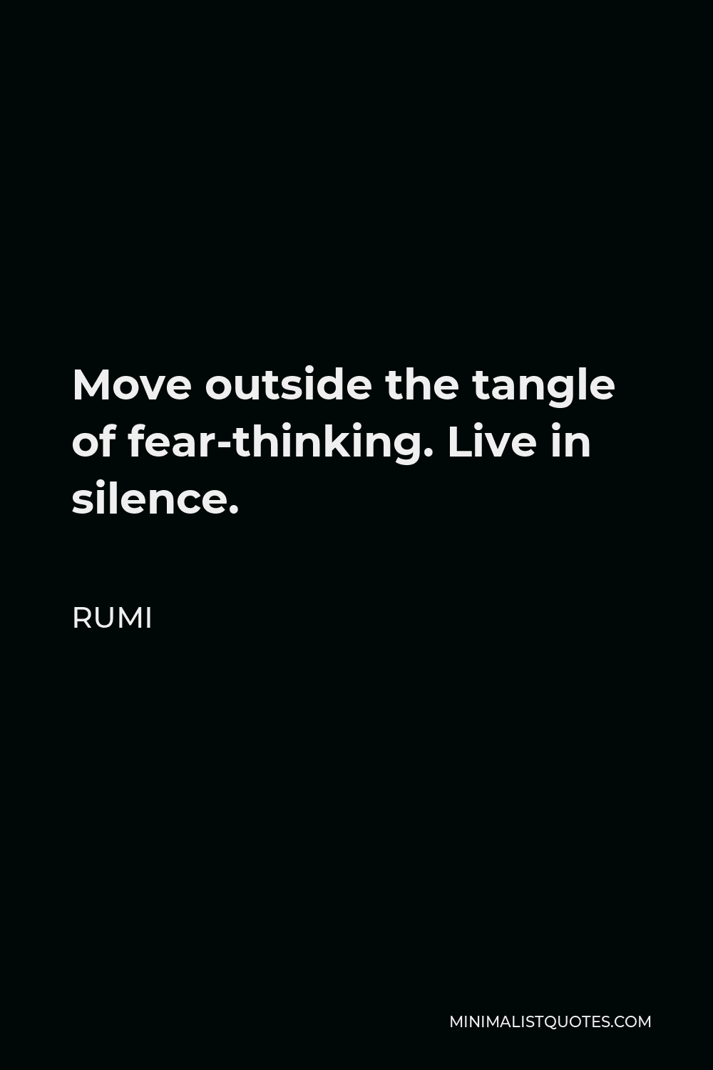 Rumi Quote - Move outside the tangle of fear-thinking. Live in silence.