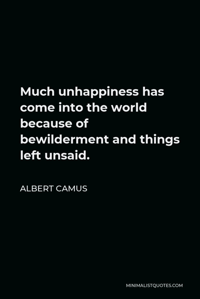 Albert Camus Quote - Much unhappiness has come into the world because of bewilderment and things left unsaid.