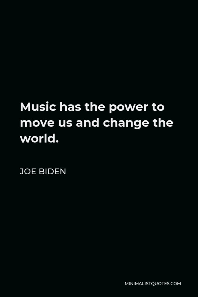 Joe Biden Quote - Music has the power to move us and change the world.
