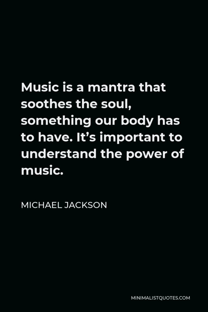 Michael Jackson Quote - Music is a mantra that soothes the soul, something our body has to have. It’s important to understand the power of music.