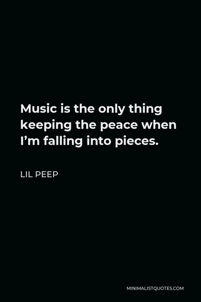Lil Peep Quote - Music is the only thing keeping the peace when I’m falling into pieces.