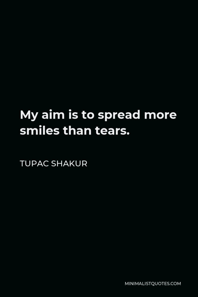 Tupac Shakur Quote - My aim is to spread more smiles than tears.