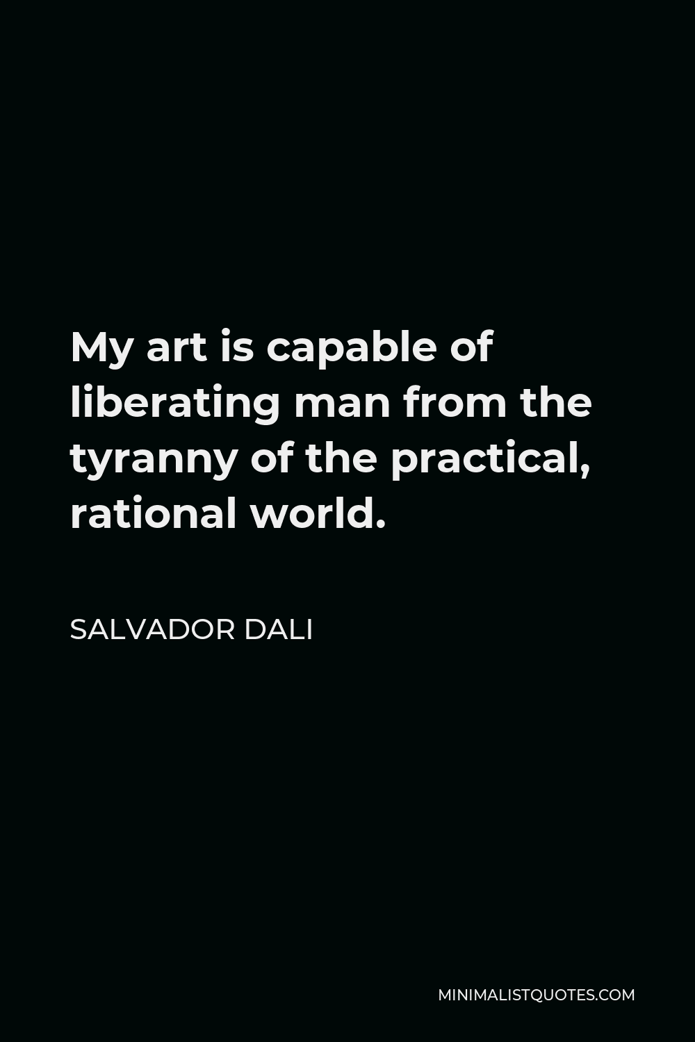 Salvador Dali Quote - My art is capable of liberating man from the tyranny of the practical, rational world.