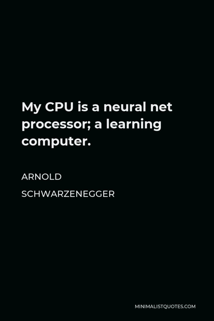 Arnold Schwarzenegger Quote - My CPU is a neural net processor; a learning computer.
