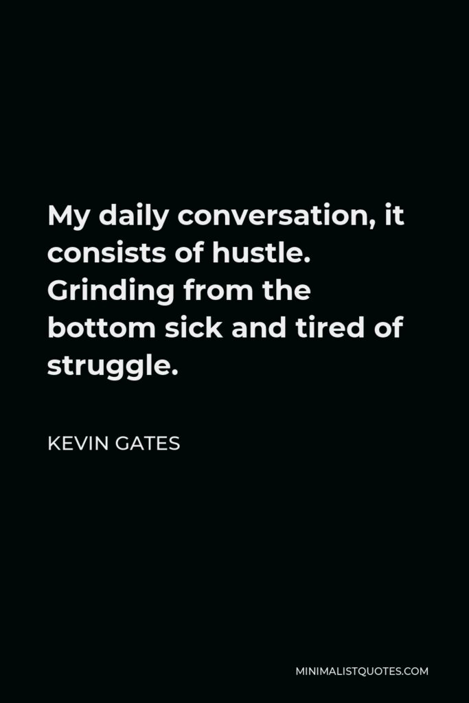 Kevin Gates Quote - My daily conversation, it consists of hustle. Grinding from the bottom sick and tired of struggle.