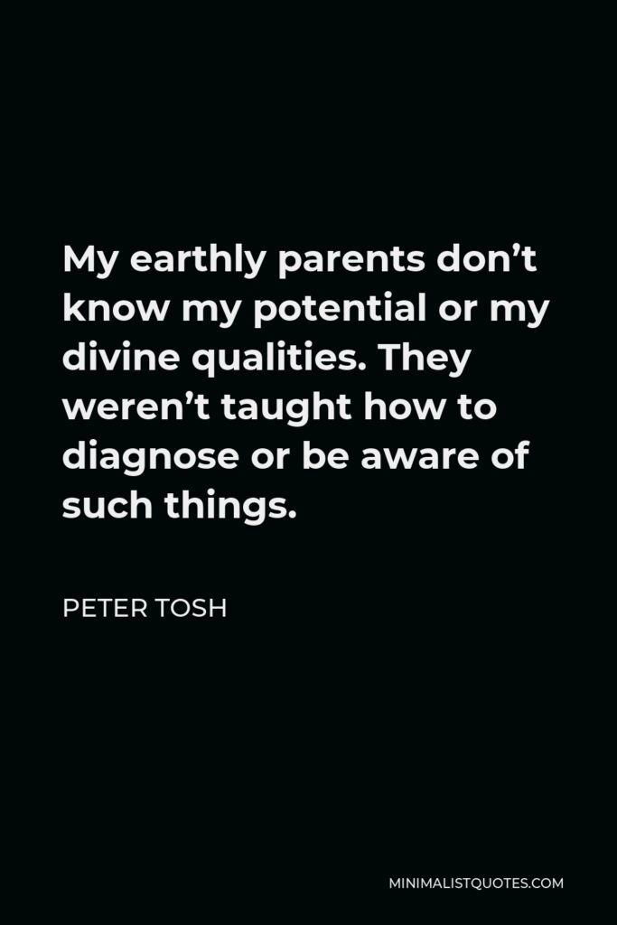Peter Tosh Quote - My earthly parents don’t know my potential or my divine qualities. They weren’t taught how to diagnose or be aware of such things.