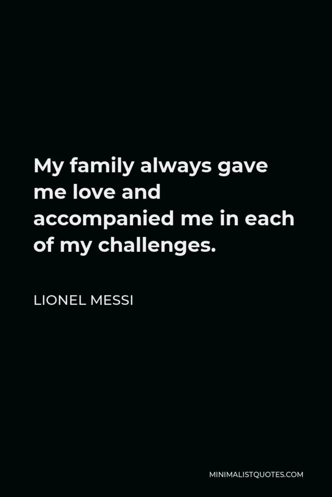 Lionel Messi Quote - My family always gave me love and accompanied me in each of my challenges.