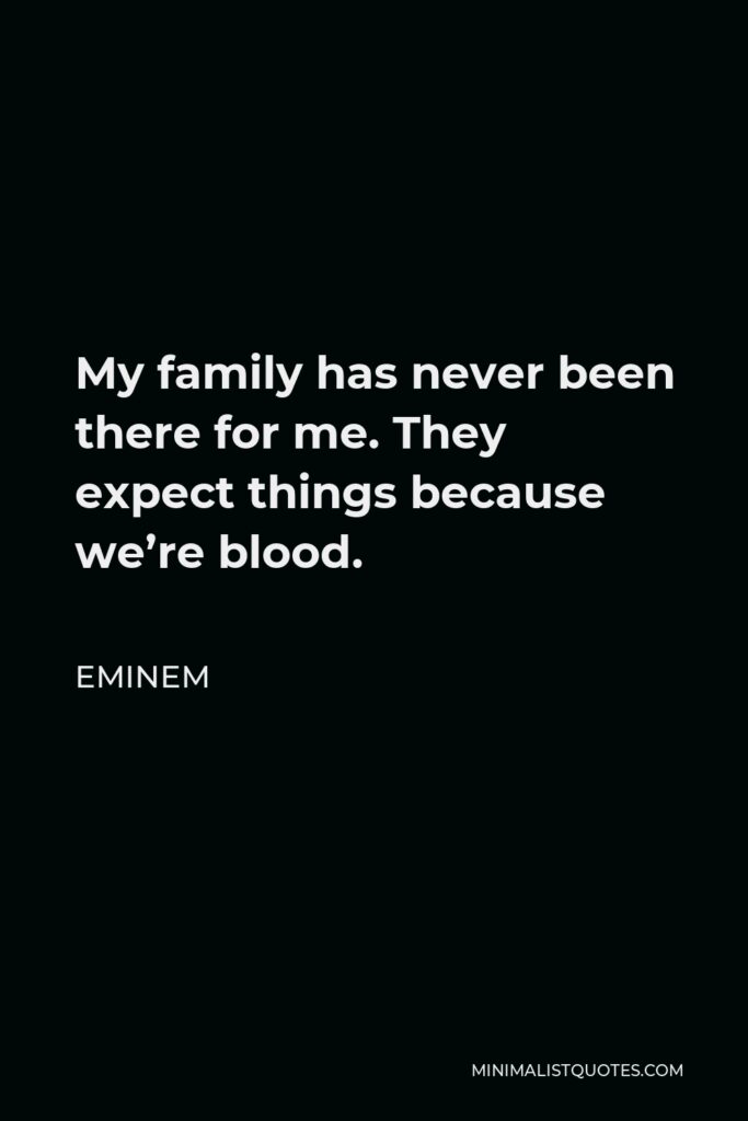 Eminem Quote - My family has never been there for me. They expect things because we’re blood.