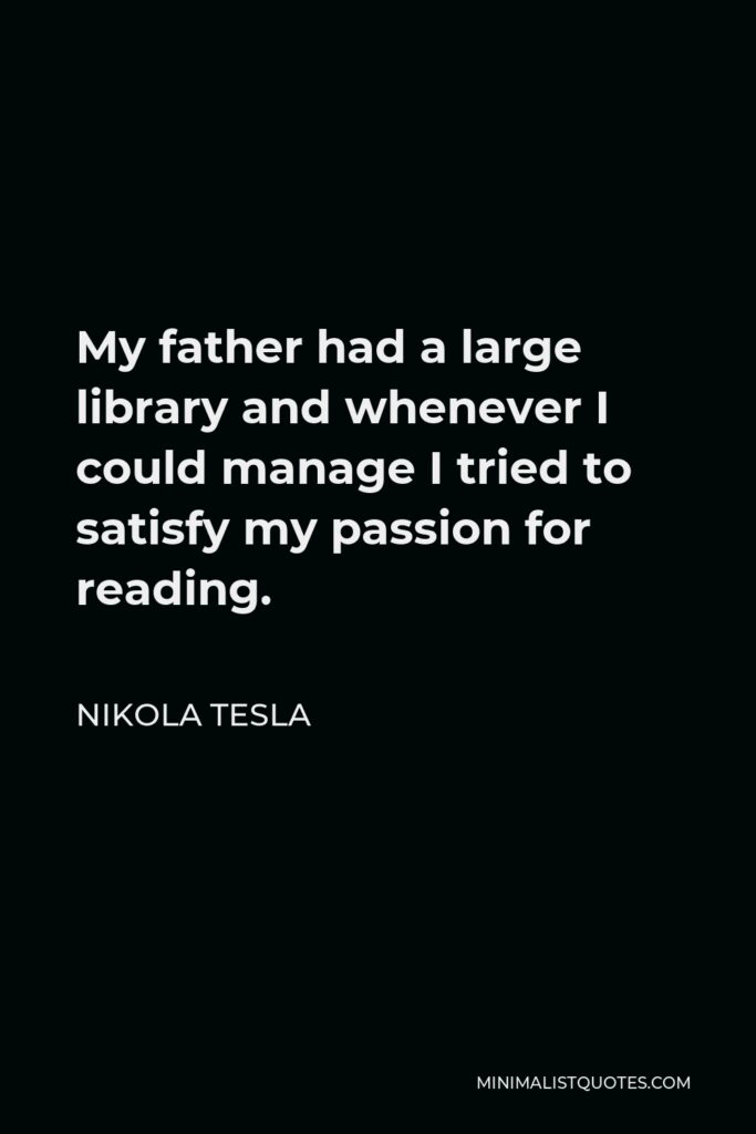Nikola Tesla Quote - My father had a large library and whenever I could manage I tried to satisfy my passion for reading.