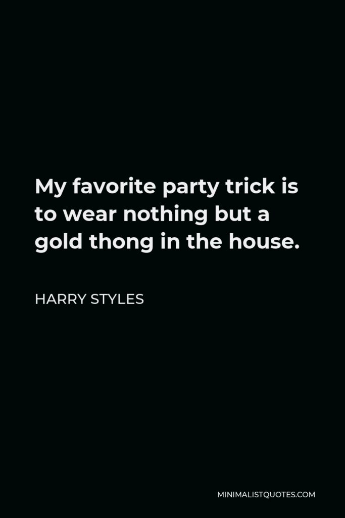 Harry Styles Quote: My favorite party trick is to wear nothing but a gold thong in the house.