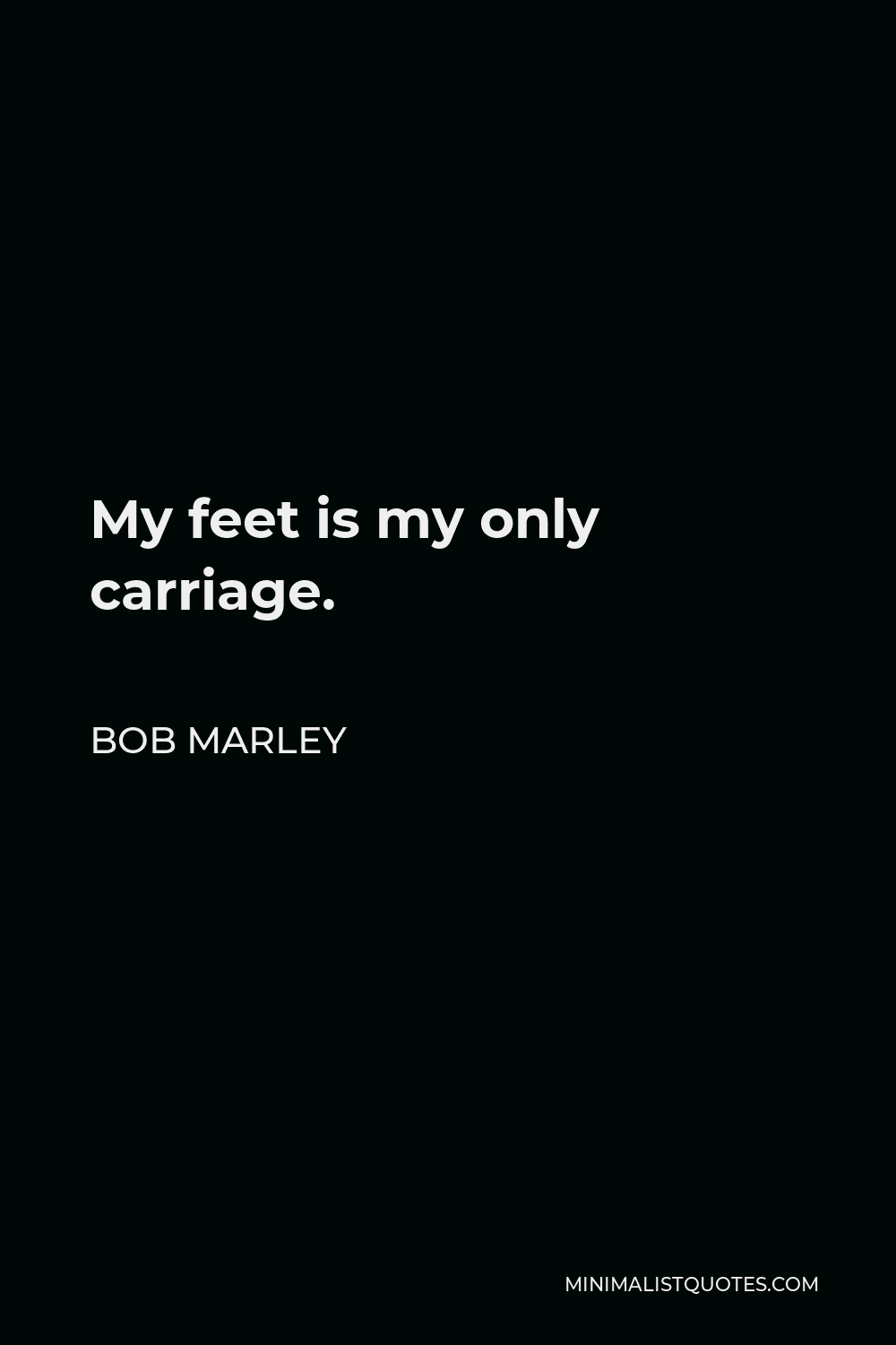 Bob Marley Quote: My feet is my only carriage.