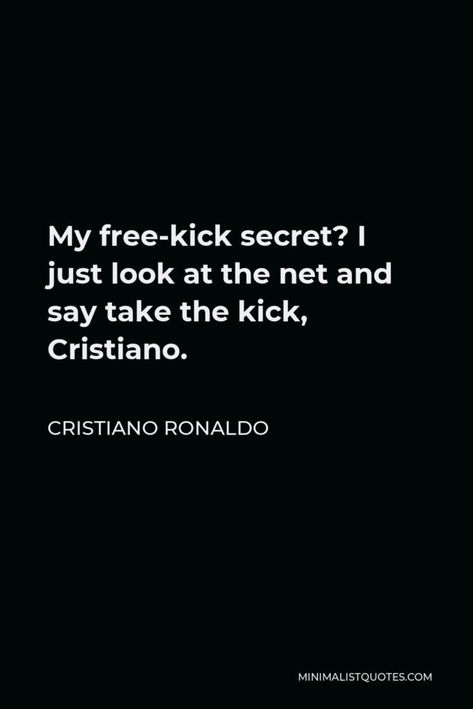 Cristiano Ronaldo Quote - My free-kick secret? I just look at the net and say take the kick, Cristiano.