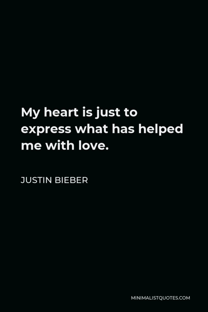 Justin Bieber Quote - My heart is just to express what has helped me with love.