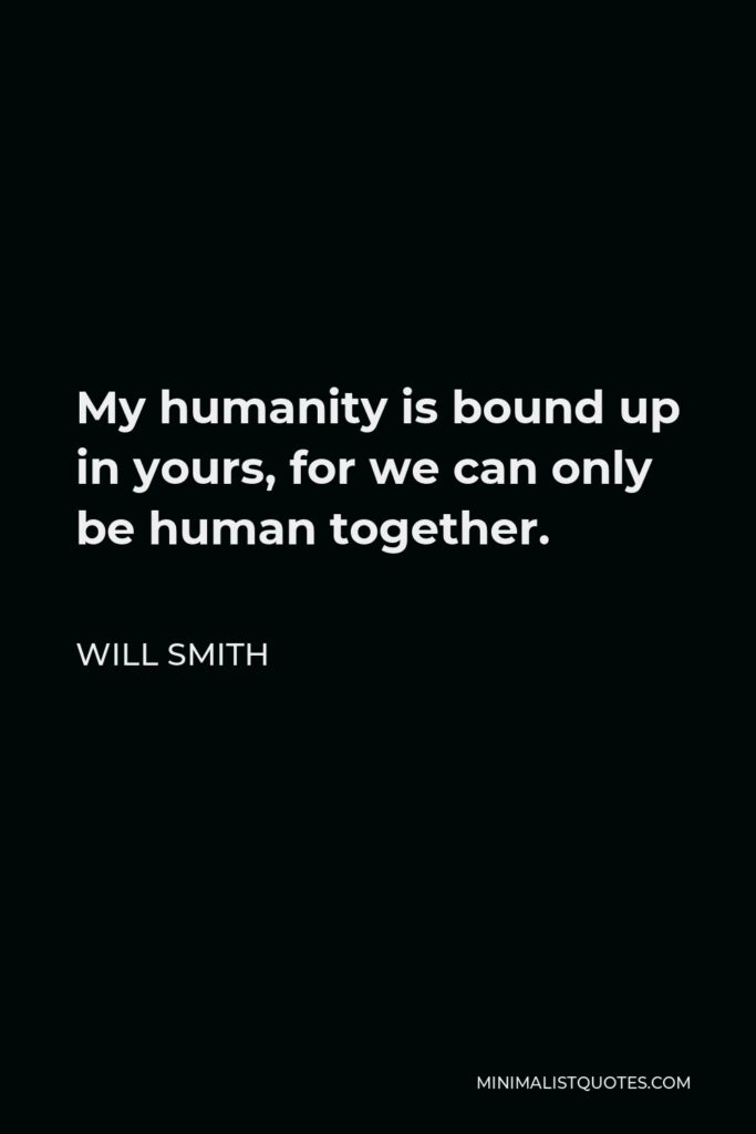 Will Smith Quote - My humanity is bound up in yours, for we can only be human together.