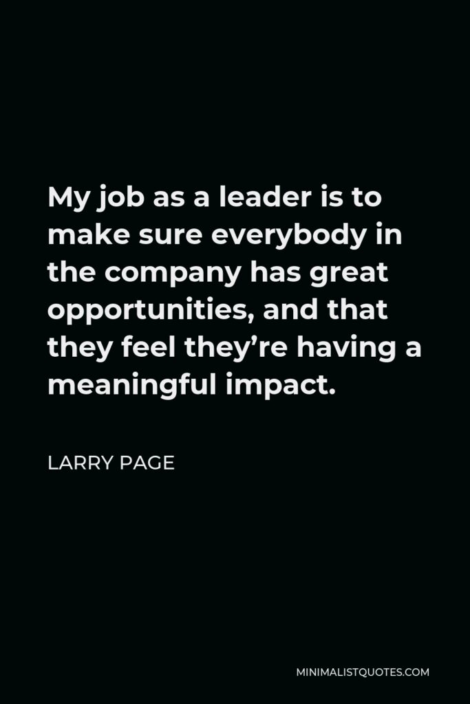 Larry Page Quote - My job as a leader is to make sure everybody in the company has great opportunities, and that they feel they’re having a meaningful impact.