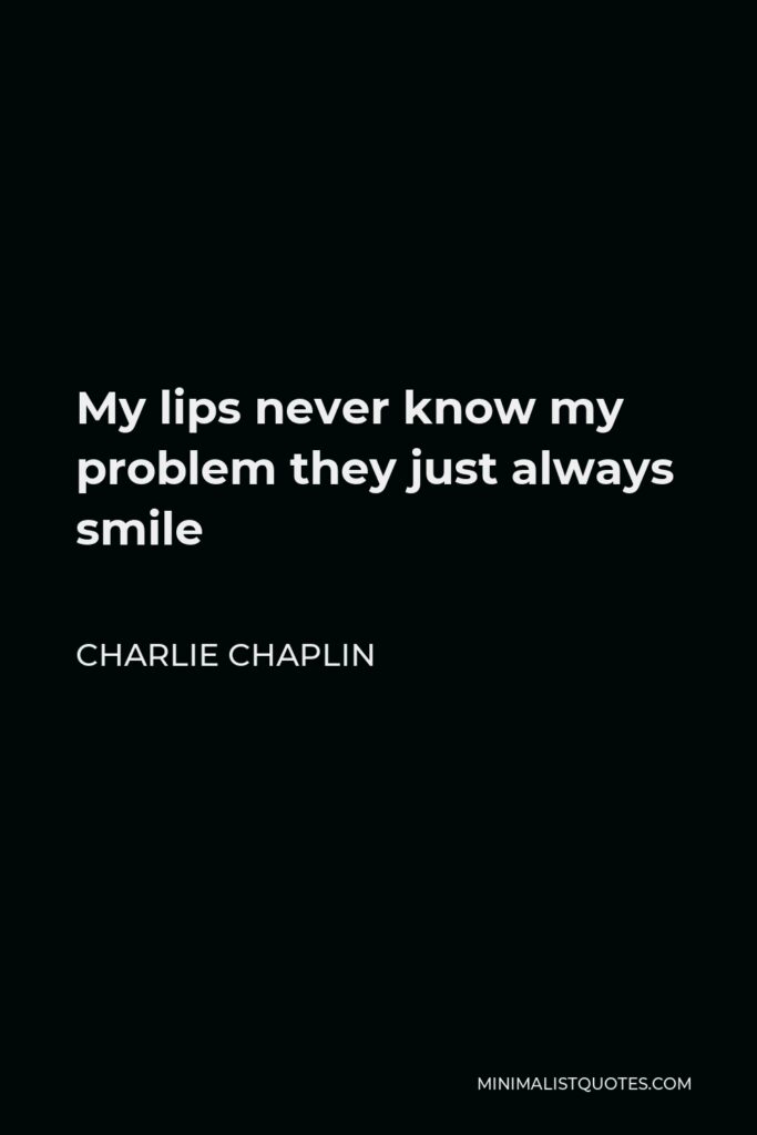 Charlie Chaplin Quote - My lips never know my problem they just always smile