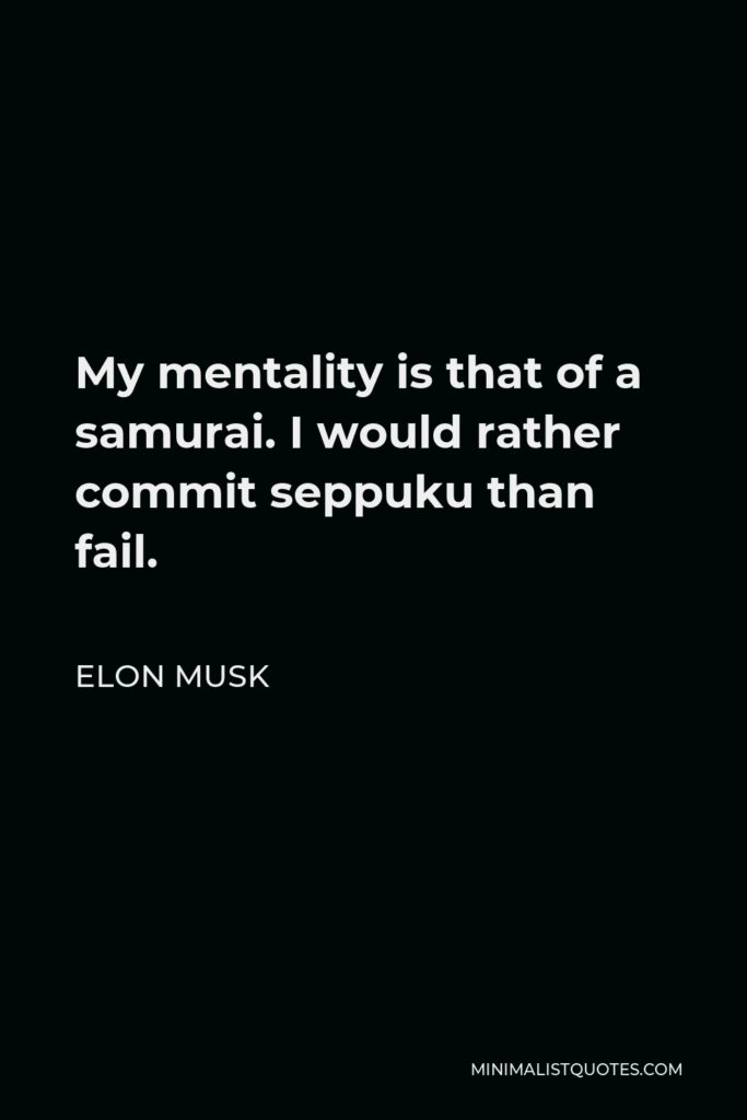 Elon Musk Quote - My mentality is that of a samurai. I would rather commit seppuku than fail.