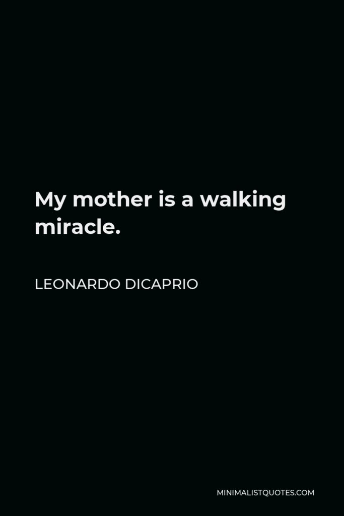 Leonardo DiCaprio Quote - My mother is a walking miracle.