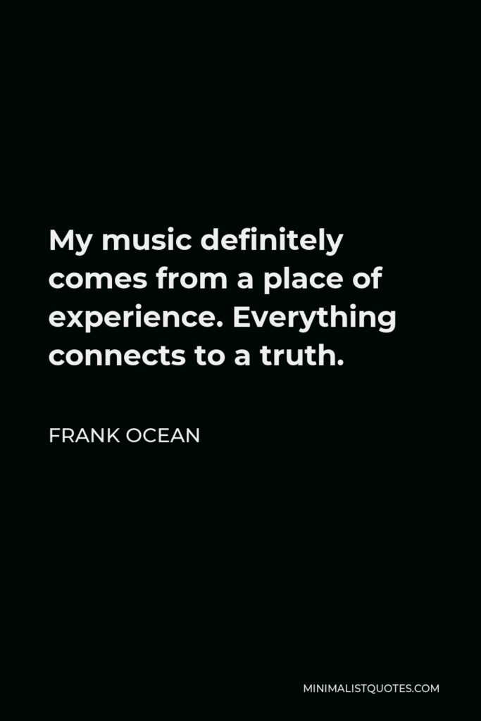 Frank Ocean Quote - My music definitely comes from a place of experience. Everything connects to a truth.