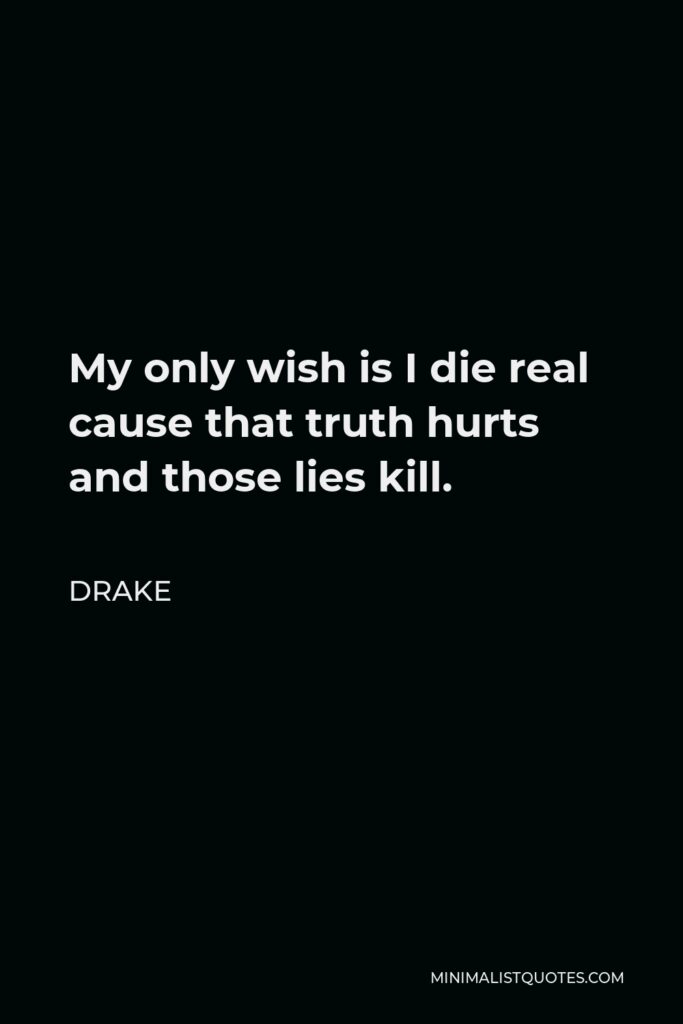 Drake Quote - My only wish is I die real cause that truth hurts and those lies kill.