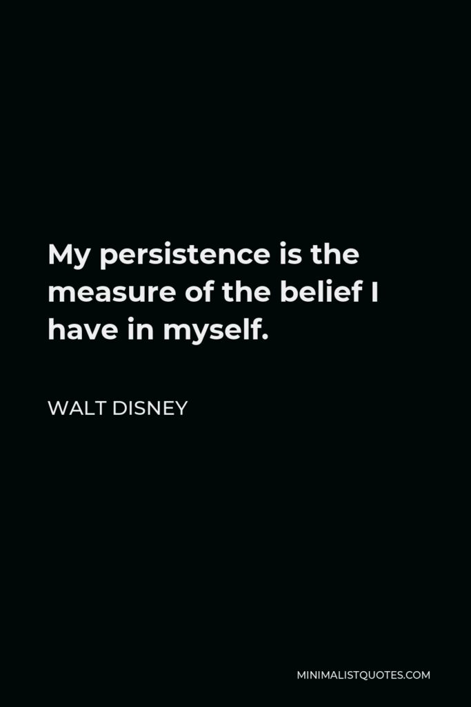 Walt Disney Quote - My persistence is the measure of the belief I have in myself.
