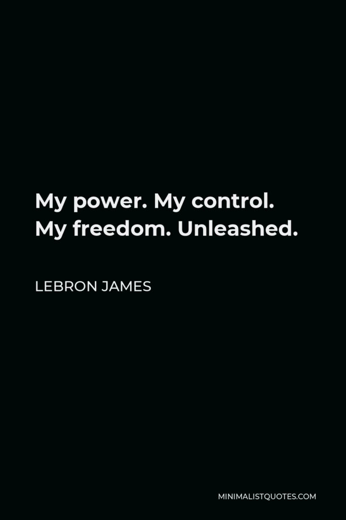 LeBron James Quote - My power. My control. My freedom. Unleashed.