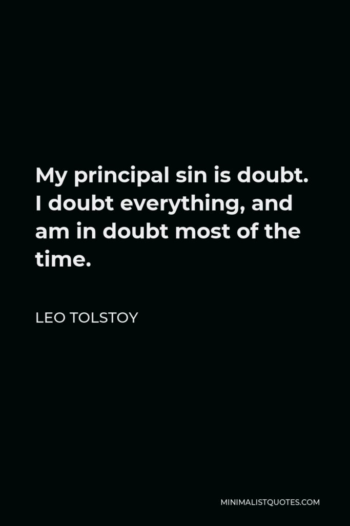 Leo Tolstoy Quote - My principal sin is doubt. I doubt everything, and am in doubt most of the time.