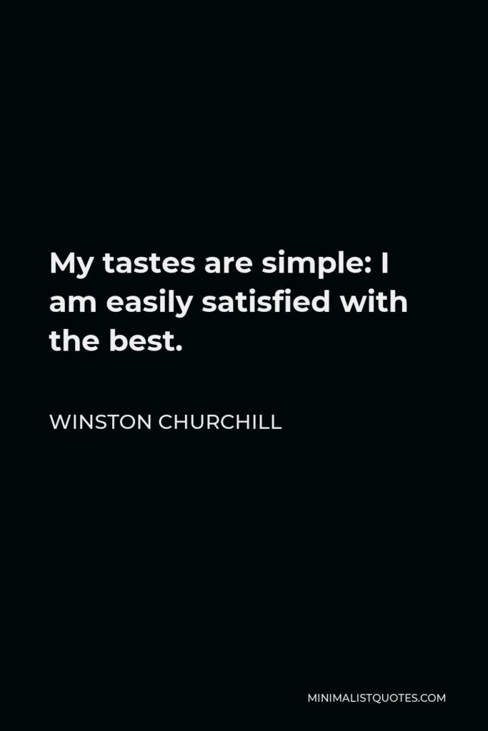 Winston Churchill Quote - My tastes are simple: I am easily satisfied with the best.