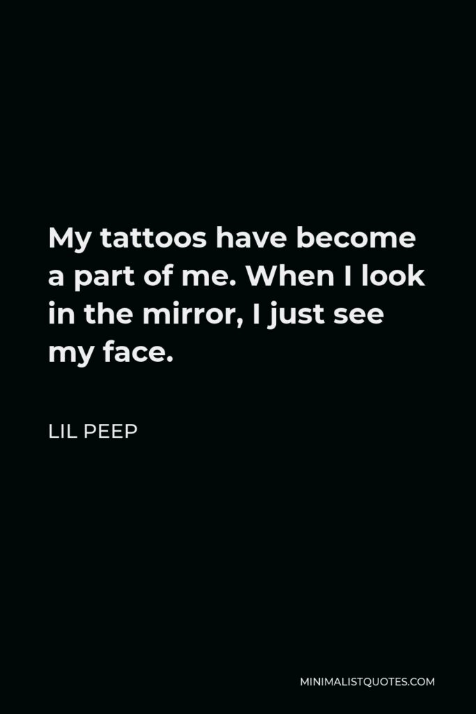 Lil Peep Quote - My tattoos have become a part of me. When I look in the mirror, I just see my face.
