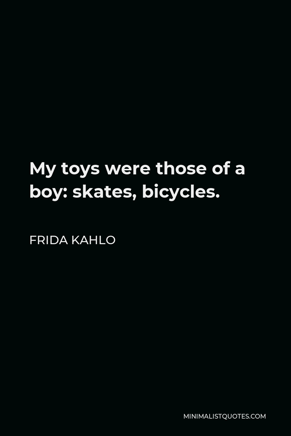 Frida Kahlo Quote - My toys were those of a boy: skates, bicycles.