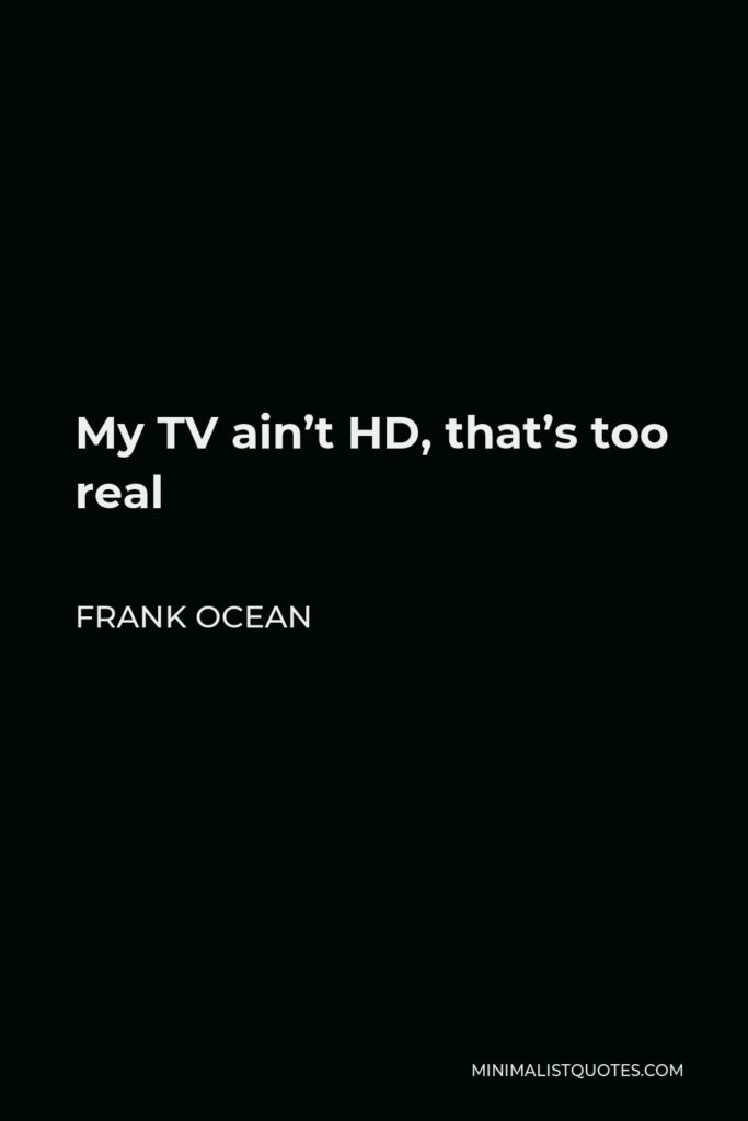 Frank Ocean Quote - My TV ain’t HD, that’s too real