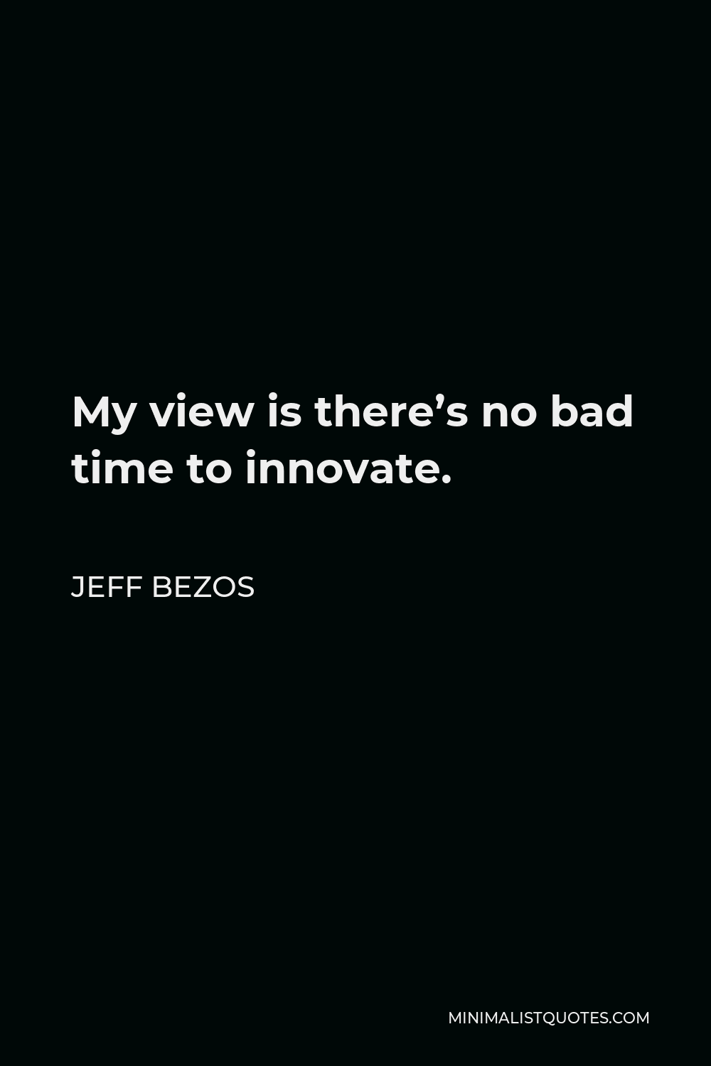 Jeff Bezos Quote - My view is there’s no bad time to innovate.