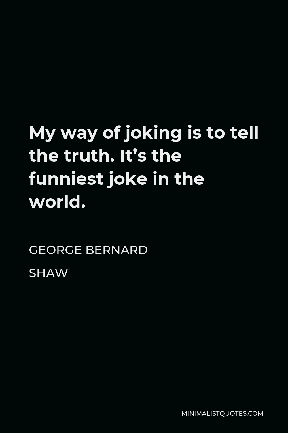 George Bernard Shaw Quote - My way of joking is to tell the truth. It’s the funniest joke in the world.