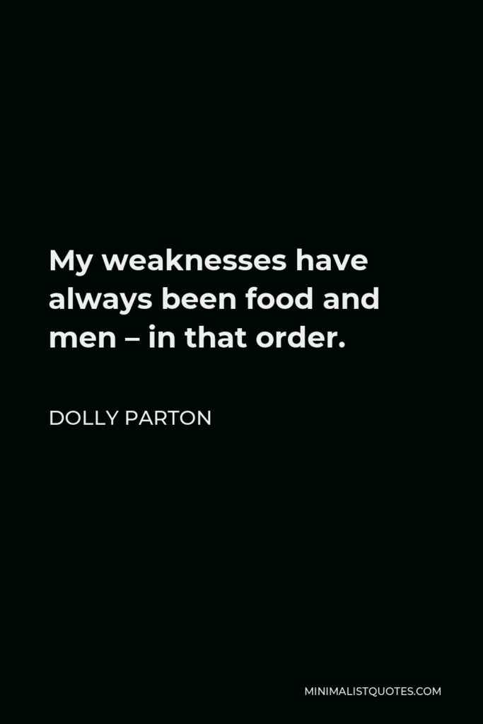 Dolly Parton Quote - My weaknesses have always been food and men – in that order.