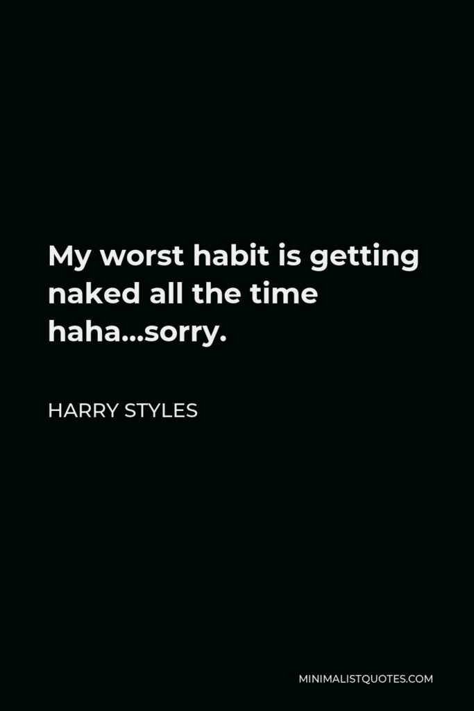 Harry Styles Quote - My worst habit is getting naked all the time haha…sorry.