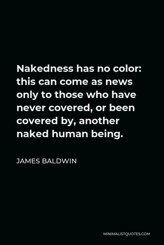James Baldwin Quote - Nakedness has no color: this can come as news only to those who have never covered, or been covered by, another naked human being.