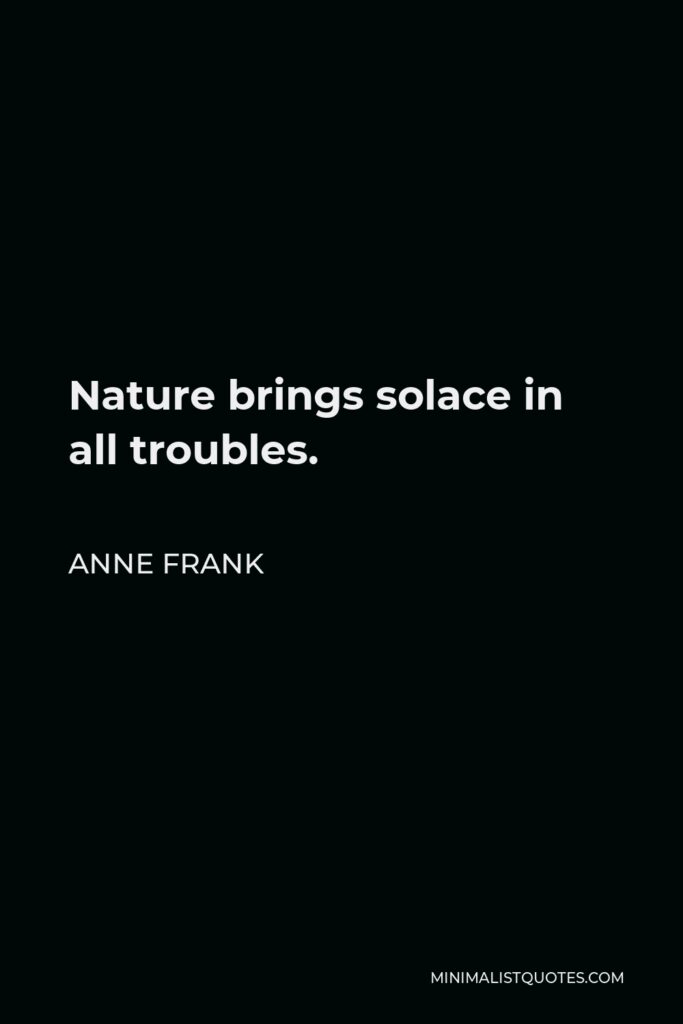 Anne Frank Quote - Nature brings solace in all troubles.