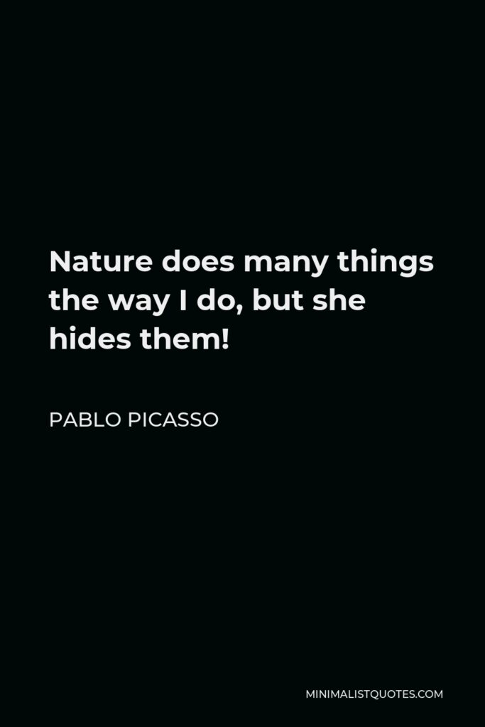 Pablo Picasso Quote - Nature does many things the way I do, but she hides them!