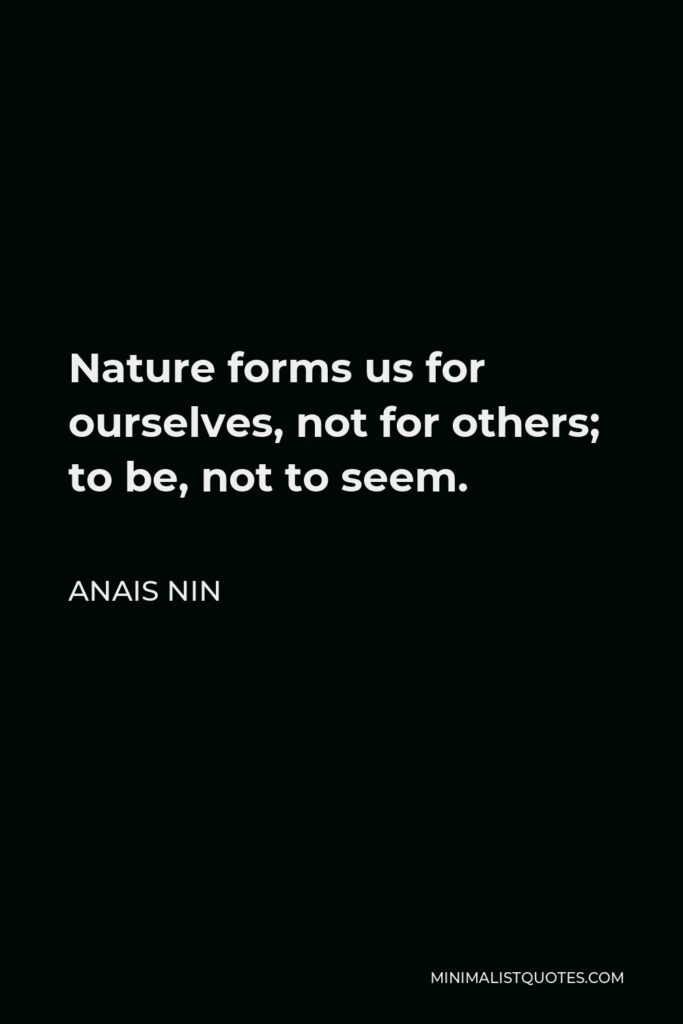 Anais Nin Quote - Nature forms us for ourselves, not for others; to be, not to seem.