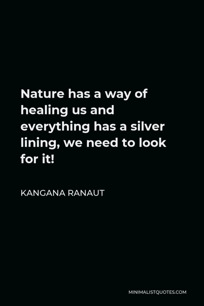 Kangana Ranaut Quote - Nature has a way of healing us and everything has a silver lining, we need to look for it!
