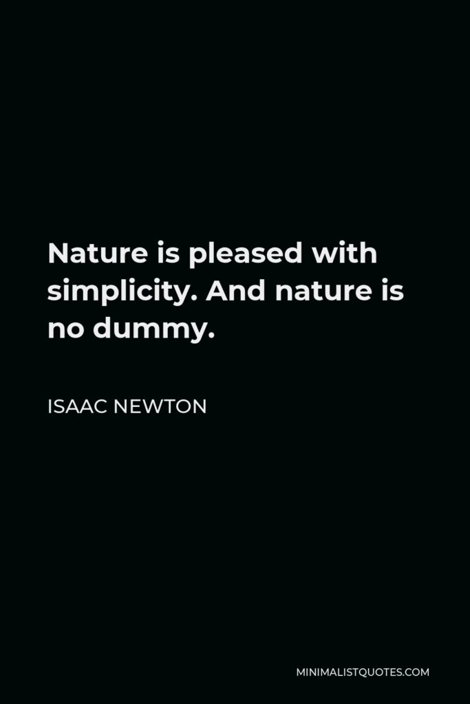 Isaac Newton Quote - Nature is pleased with simplicity. And nature is no dummy.