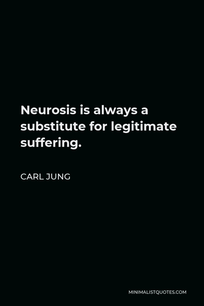 Carl Jung Quote - Neurosis is always a substitute for legitimate suffering.