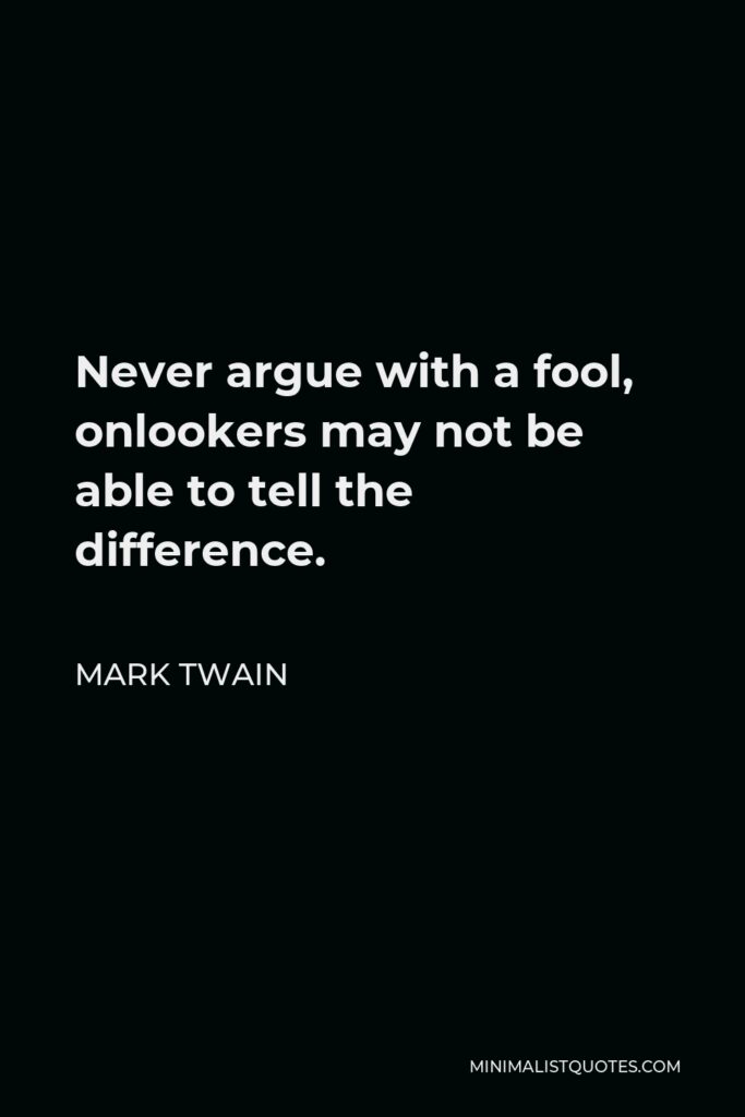 Mark Twain Quote - Never argue with a fool, onlookers may not be able to tell the difference.
