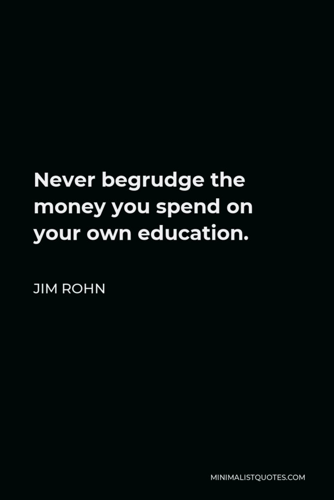 Jim Rohn Quote - Never begrudge the money you spend on your own education.